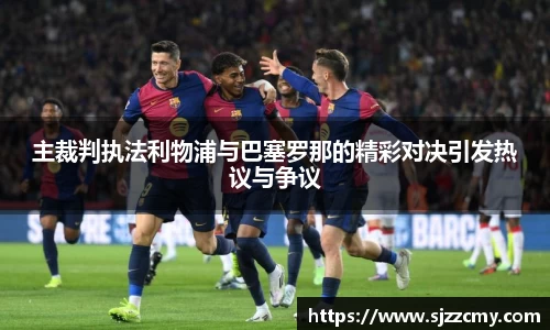主裁判执法利物浦与巴塞罗那的精彩对决引发热议与争议